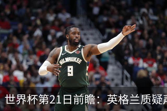 世界杯第21日前瞻：英格兰质疑声中前行 美国力求打破恐欧魔咒