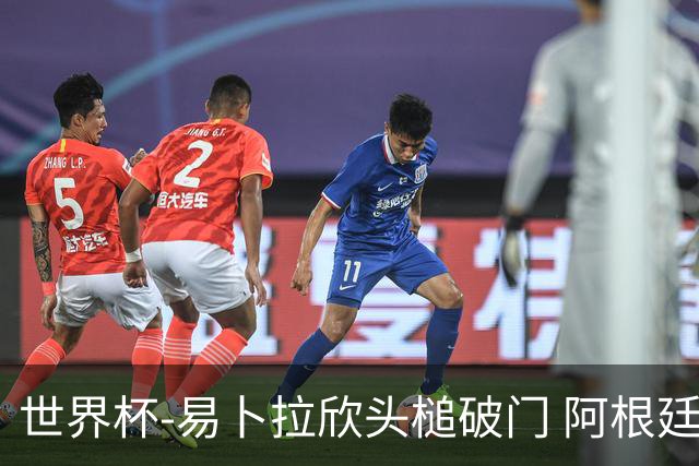 世界杯-易卜拉欣头槌破门 阿根廷失点半场0-1落后埃及
