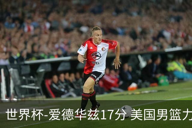 世界杯-爱德华兹17分 美国男篮力克黑山4连胜