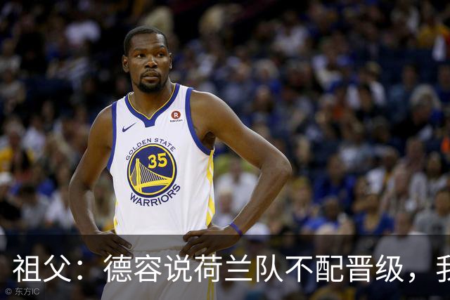 祖父：德容说荷兰队不配晋级，我认为他若在场也不会前五个罚点