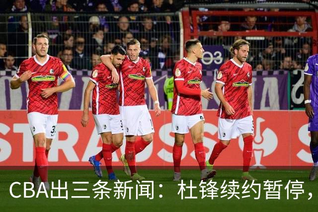 CBA出三条新闻：杜锋续约暂停，胡明轩夜里发声，两位年轻球员入选国青队
