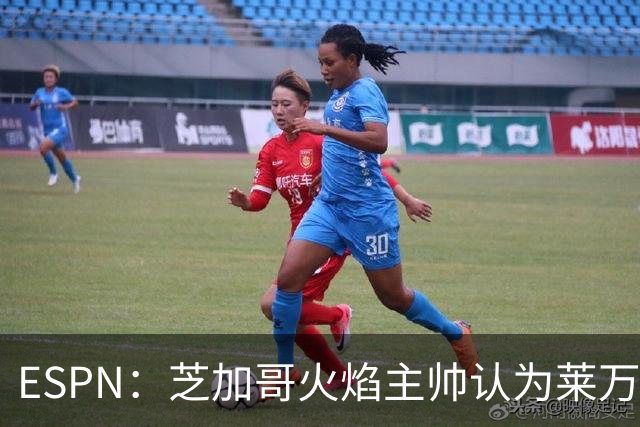 ESPN：芝加哥火焰主帅认为莱万竞技水平可与梅西相比，正敲定合同