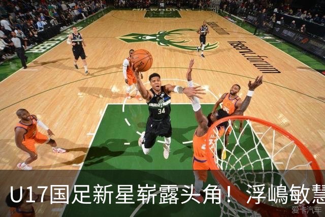 U17国足新星崭露头角！浮嶋敏慧眼识珠，首秀破门助力大胜！